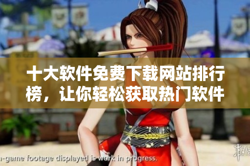 十大软件免费下载网站排行榜，让你轻松获取热门软件