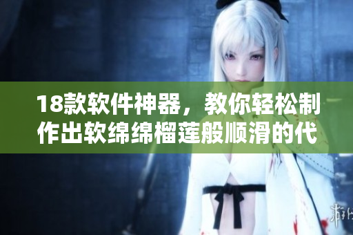 18款软件神器，教你轻松制作出软绵绵榴莲般顺滑的代码