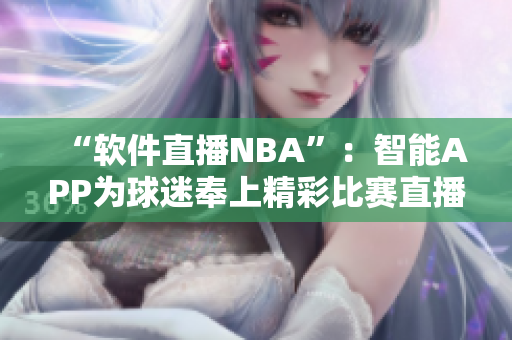 “软件直播NBA”：智能APP为球迷奉上精彩比赛直播