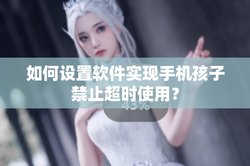 如何设置软件实现手机孩子禁止超时使用？