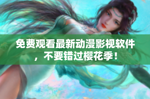 免费观看最新动漫影视软件，不要错过樱花季！