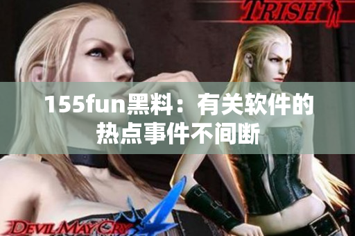 155fun黑料：有关软件的热点事件不间断