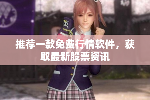 推荐一款免费行情软件，获取最新股票资讯