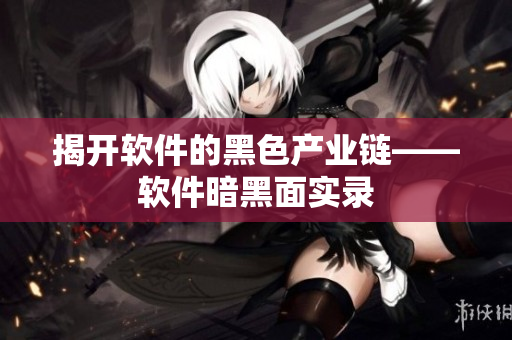 揭开软件的黑色产业链——软件暗黑面实录