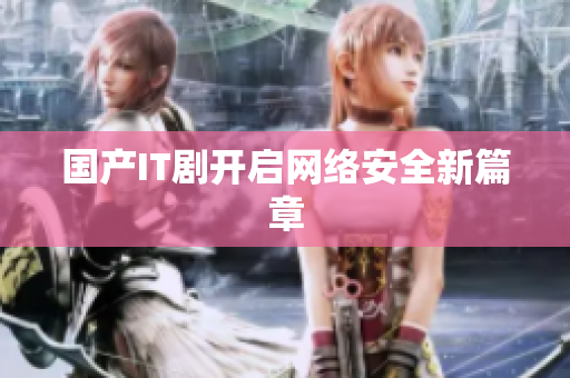 国产IT剧开启网络安全新篇章