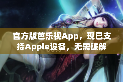 官方版芭乐视App，现已支持Apple设备，无需破解