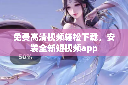免费高清视频轻松下载，安装全新短视频app