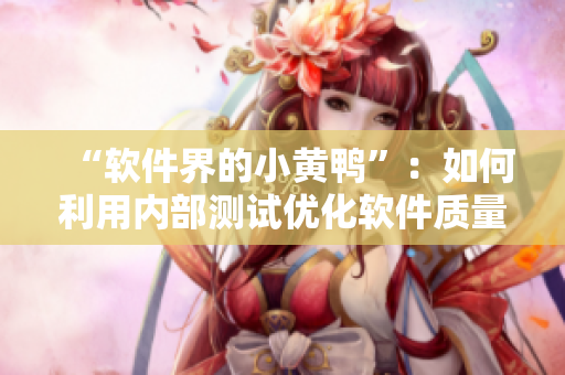“软件界的小黄鸭”：如何利用内部测试优化软件质量