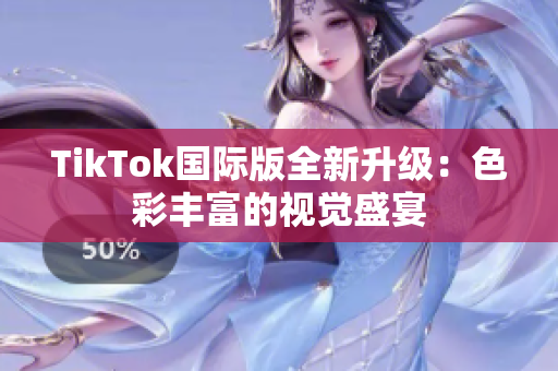 TikTok国际版全新升级：色彩丰富的视觉盛宴