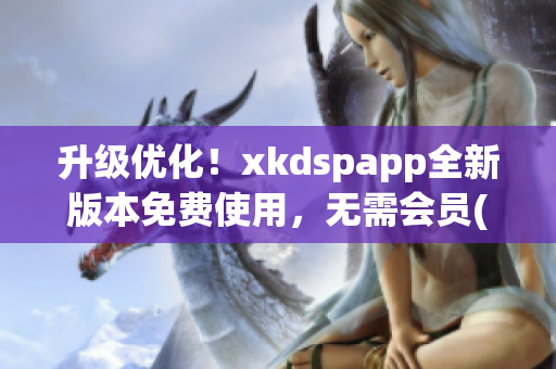 升级优化！xkdspapp全新版本免费使用，无需会员(1)