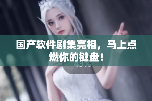 国产软件剧集亮相，马上点燃你的键盘！