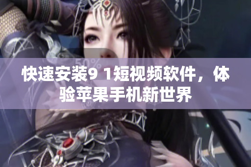 快速安装9 1短视频软件，体验苹果手机新世界