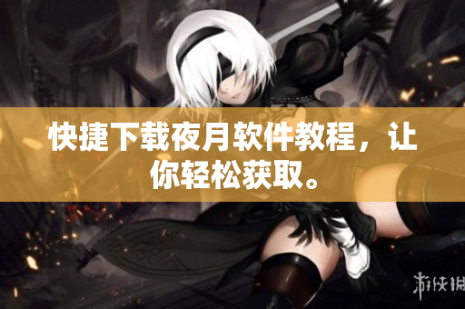 快捷下载夜月软件教程，让你轻松获取。