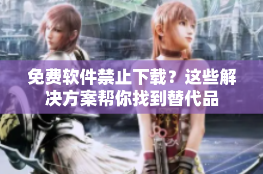 免费软件禁止下载？这些解决方案帮你找到替代品