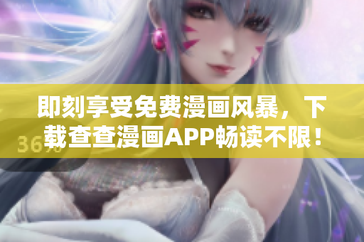 即刻享受免费漫画风暴，下载查查漫画APP畅读不限！