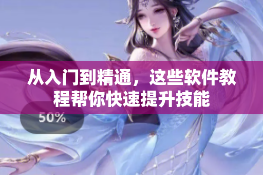 从入门到精通，这些软件教程帮你快速提升技能