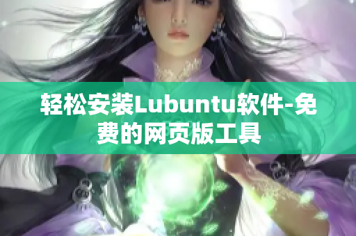 轻松安装Lubuntu软件-免费的网页版工具
