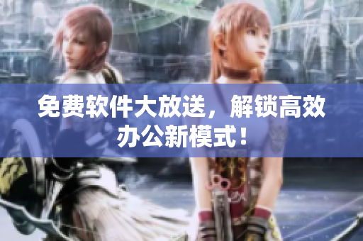 免费软件大放送，解锁高效办公新模式！