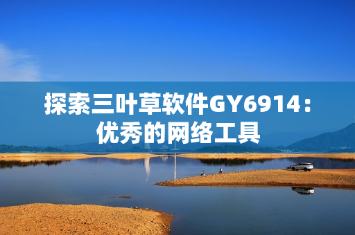 探索三叶草软件GY6914：优秀的网络工具