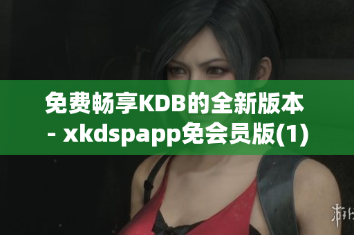 免费畅享KDB的全新版本 - xkdspapp免会员版(1)