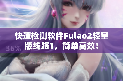 快速检测软件Fulao2轻量版线路1，简单高效！