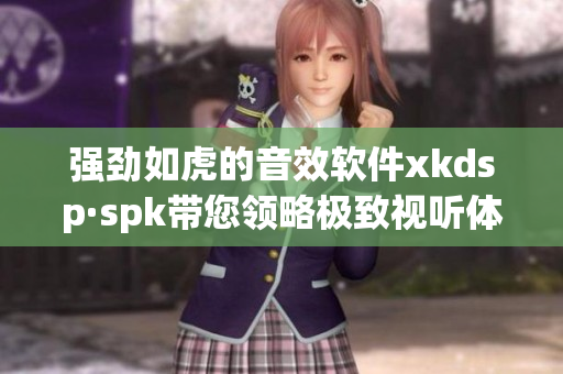 强劲如虎的音效软件xkdsp·spk带您领略极致视听体验(1)