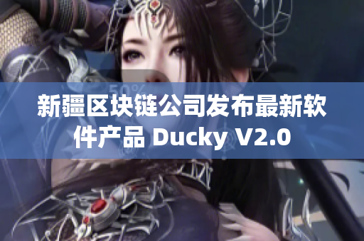 新疆区块链公司发布最新软件产品 Ducky V2.0