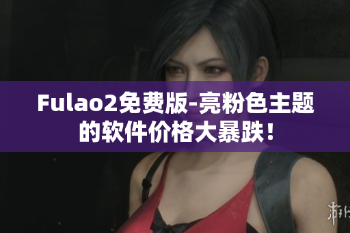 Fulao2免费版-亮粉色主题的软件价格大暴跌！