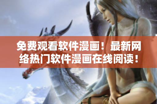 免费观看软件漫画！最新网络热门软件漫画在线阅读！