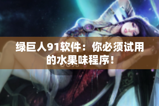 绿巨人91软件：你必须试用的水果味程序！