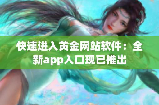 快速进入黄金网站软件：全新app入口现已推出