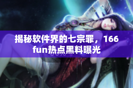 揭秘软件界的七宗罪，166fun热点黑料曝光