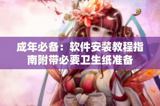成年必备：软件安装教程指南附带必要卫生纸准备