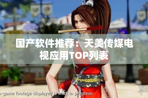 国产软件推荐：天美传媒电视应用TOP列表