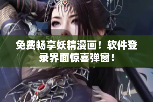 免费畅享妖精漫画！软件登录界面惊喜弹窗！
