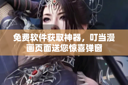 免费软件获取神器，叮当漫画页面送您惊喜弹窗