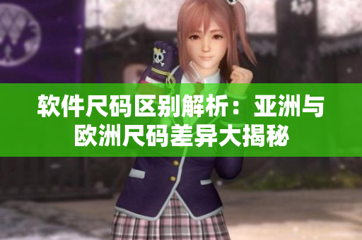 软件尺码区别解析：亚洲与欧洲尺码差异大揭秘