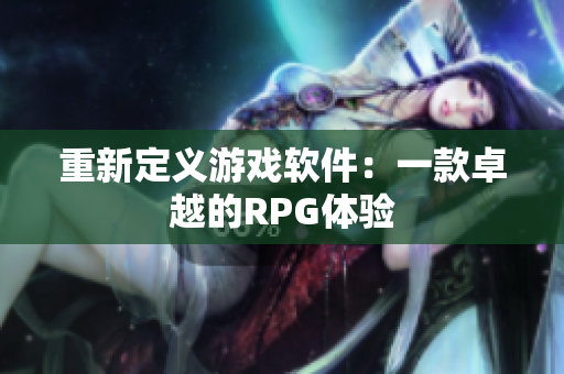 重新定义游戏软件：一款卓越的RPG体验