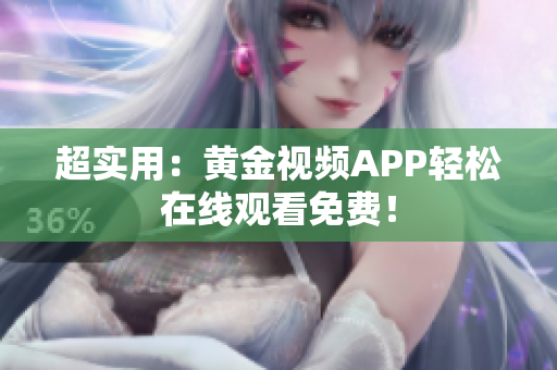 超实用：黄金视频APP轻松在线观看免费！