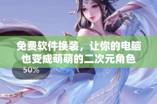 免费软件换装，让你的电脑也变成萌萌的二次元角色
