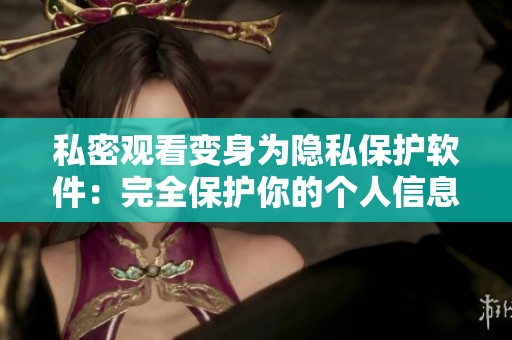 私密观看变身为隐私保护软件：完全保护你的个人信息