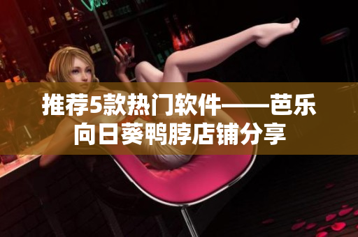 推荐5款热门软件——芭乐向日葵鸭脖店铺分享