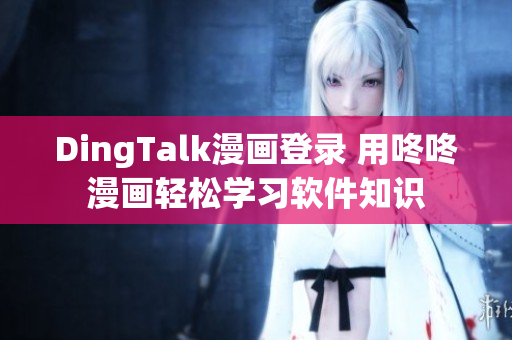 DingTalk漫画登录 用咚咚漫画轻松学习软件知识