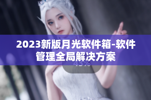 2023新版月光软件箱-软件管理全局解决方案