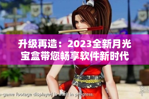 升级再造：2023全新月光宝盒带您畅享软件新时代