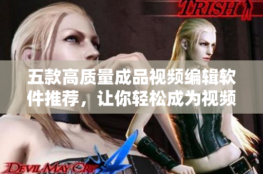 五款高质量成品视频编辑软件推荐，让你轻松成为视频达人！