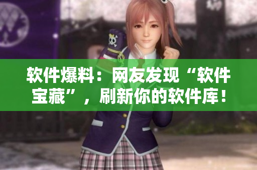 软件爆料：网友发现“软件宝藏”，刷新你的软件库！