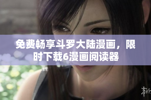 免费畅享斗罗大陆漫画，限时下载6漫画阅读器