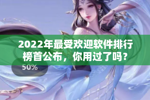 2022年最受欢迎软件排行榜首公布，你用过了吗？