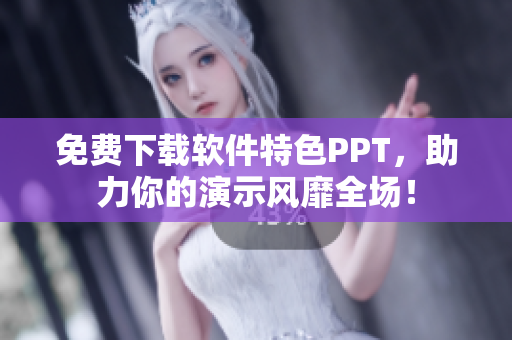 免费下载软件特色PPT，助力你的演示风靡全场！
